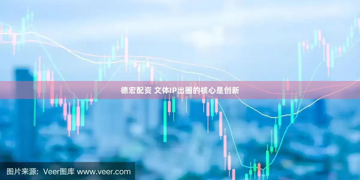 德宏配资 文体IP出圈的核心是创新