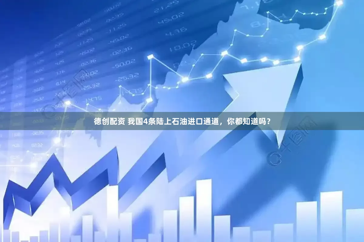 德创配资 我国4条陆上石油进口通道，你都知道吗？