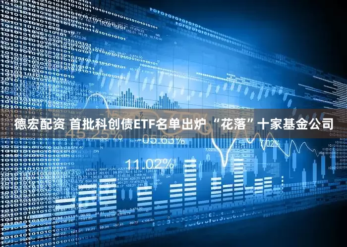 德宏配资 首批科创债ETF名单出炉 “花落”十家基金公司