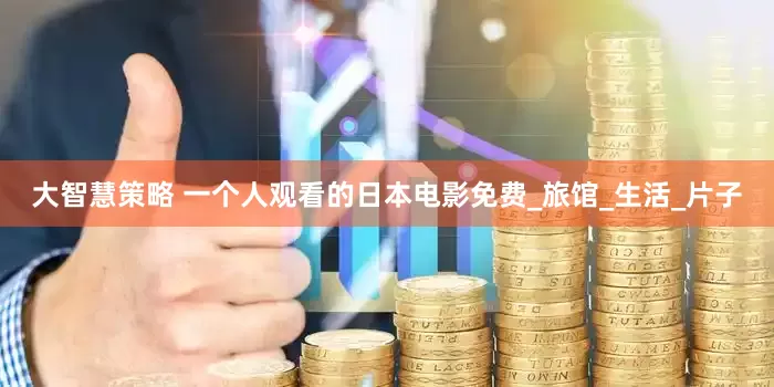 大智慧策略 一个人观看的日本电影免费_旅馆_生活_片子
