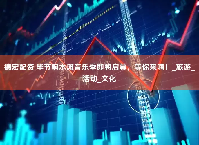 德宏配资 毕节响水滩音乐季即将启幕，等你来嗨！_旅游_活动_文化