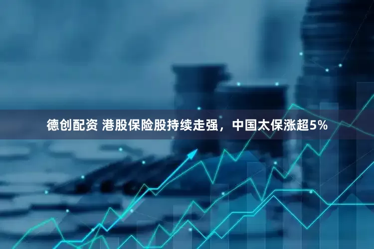 德创配资 港股保险股持续走强，中国太保涨超5%