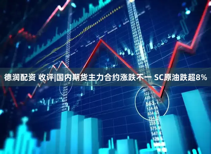 德润配资 收评|国内期货主力合约涨跌不一 SC原油跌超8%
