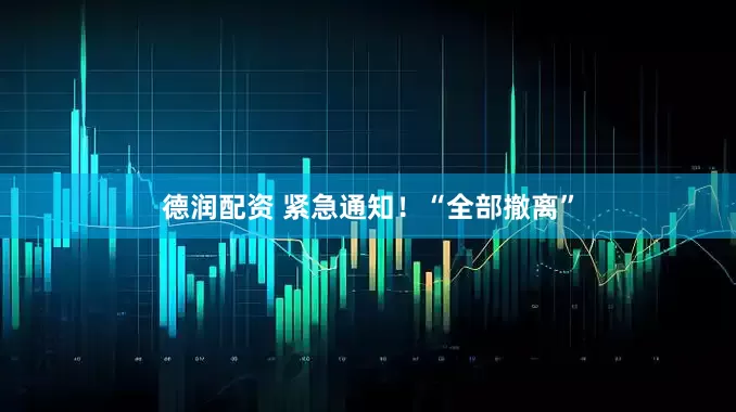 德润配资 紧急通知！“全部撤离”