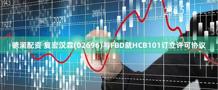 德润配资 复宏汉霖(02696)与FBD就HCB101订立许可协议