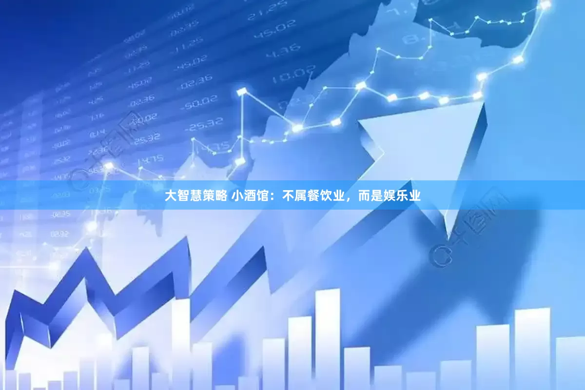 大智慧策略 小酒馆：不属餐饮业，而是娱乐业