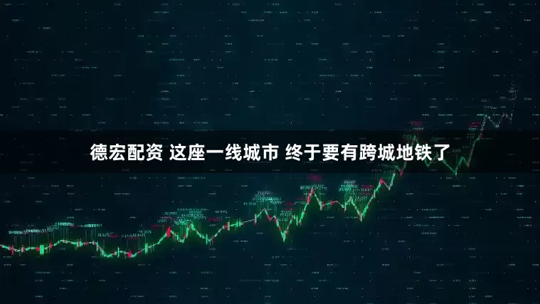 德宏配资 这座一线城市 终于要有跨城地铁了