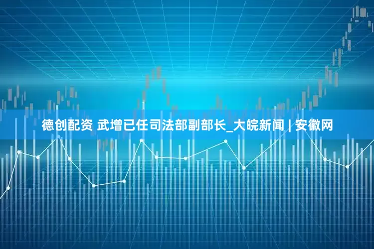 德创配资 武增已任司法部副部长_大皖新闻 | 安徽网