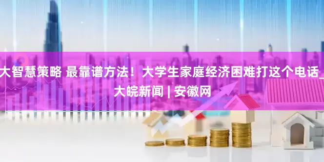大智慧策略 最靠谱方法！大学生家庭经济困难打这个电话_大皖新闻 | 安徽网
