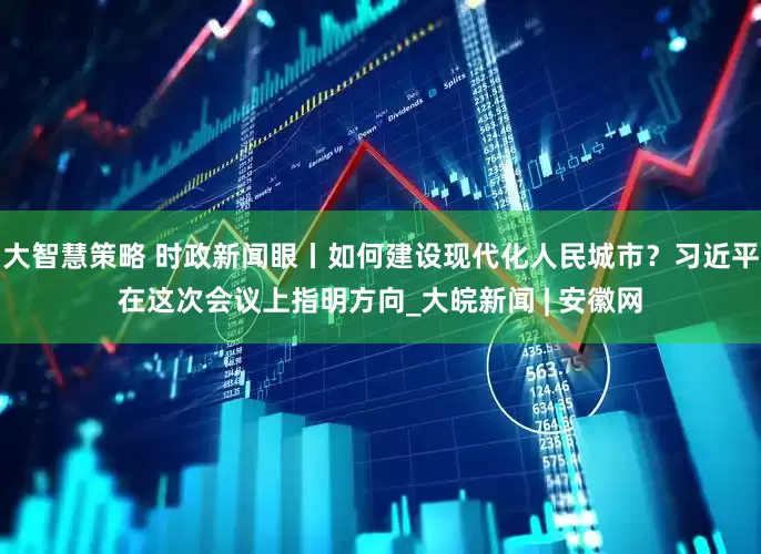 大智慧策略 时政新闻眼丨如何建设现代化人民城市？习近平在这次会议上指明方向_大皖新闻 | 安徽网