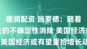 德润配资 施罗德:随着与关税相关的不确定性消除 美国经济或有望重拾增长动力