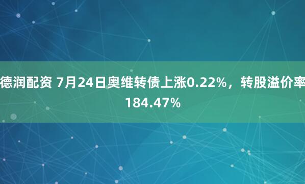德润配资 7月24日奥维转债上涨0.22%，转股溢价率184.47%