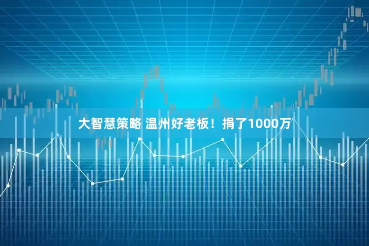 大智慧策略 温州好老板！捐了1000万